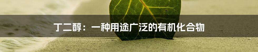 丁二醇：一种用途广泛的有机化合物