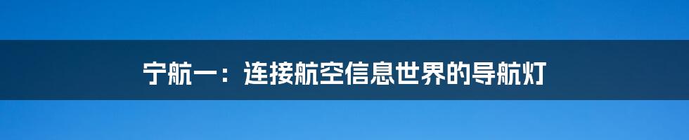 宁航一：连接航空信息世界的导航灯