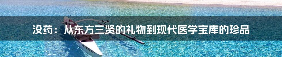 没药：从东方三贤的礼物到现代医学宝库的珍品