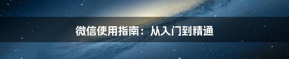 微信使用指南：从入门到精通