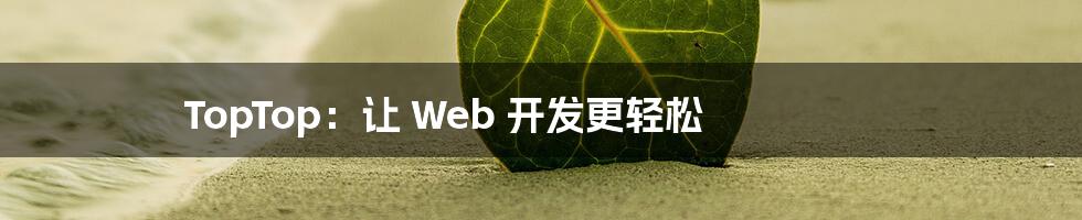 TopTop：让 Web 开发更轻松