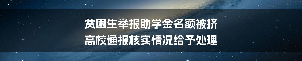 贫困生举报助学金名额被挤 高校通报核实情况给予处理