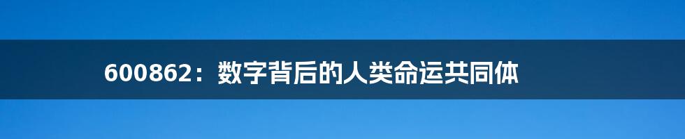 600862：数字背后的人类命运共同体