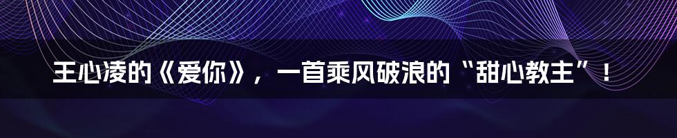 王心凌的《爱你》，一首乘风破浪的“甜心教主”！