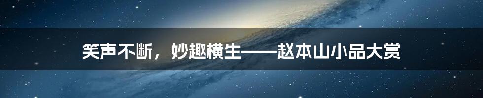 笑声不断，妙趣横生——赵本山小品大赏