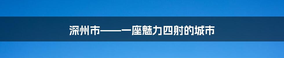 深州市——一座魅力四射的城市