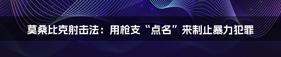 莫桑比克射击法：用枪支“点名”来制止暴力犯罪