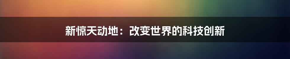 新惊天动地：改变世界的科技创新