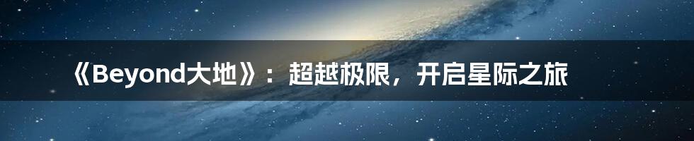 《Beyond大地》：超越极限，开启星际之旅