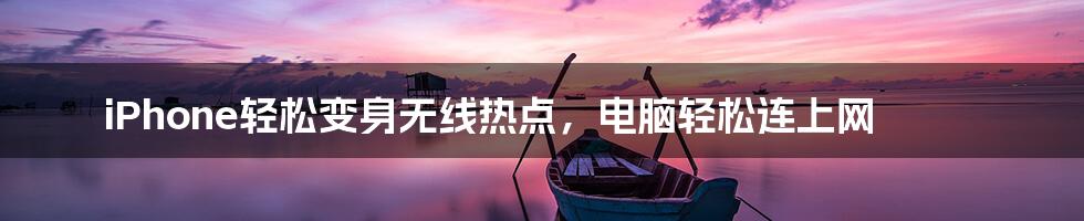 iPhone轻松变身无线热点，电脑轻松连上网