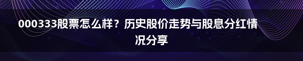 000333股票怎么样？历史股价走势与股息分红情况分享