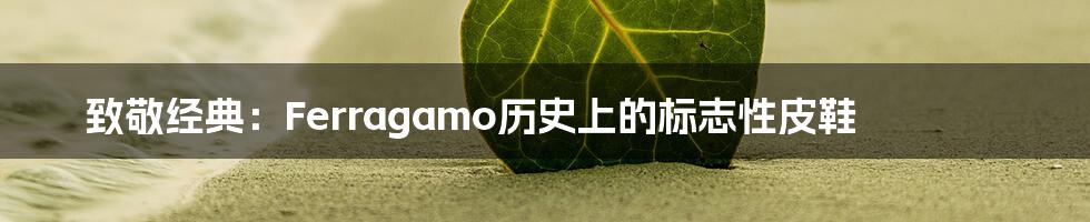 致敬经典：Ferragamo历史上的标志性皮鞋