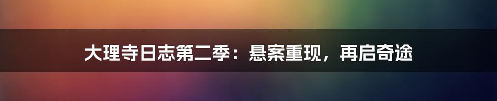 大理寺日志第二季：悬案重现，再启奇途