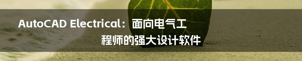 AutoCAD Electrical：面向电气工程师的强大设计软件