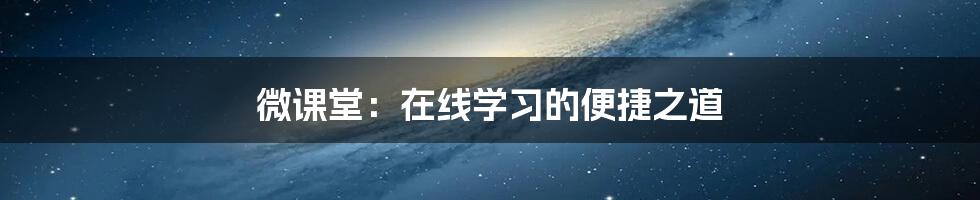 微课堂：在线学习的便捷之道