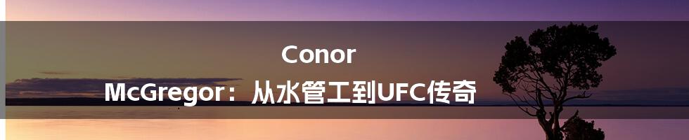 Conor McGregor：从水管工到UFC传奇