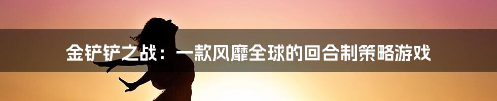 金铲铲之战：一款风靡全球的回合制策略游戏