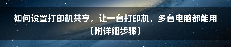 如何设置打印机共享，让一台打印机，多台电脑都能用（附详细步骤）