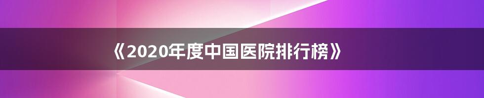 《2020年度中国医院排行榜》