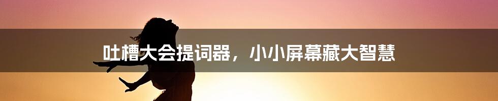 吐槽大会提词器，小小屏幕藏大智慧