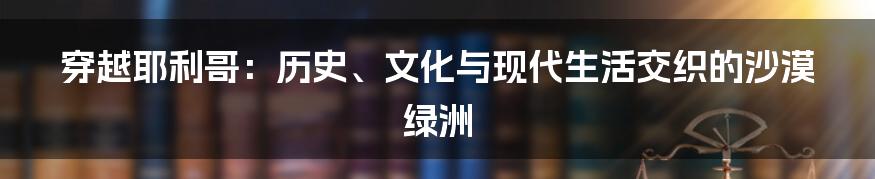 穿越耶利哥：历史、文化与现代生活交织的沙漠绿洲