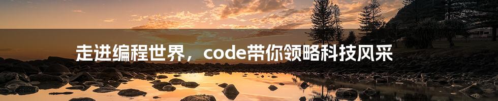 走进编程世界，code带你领略科技风采