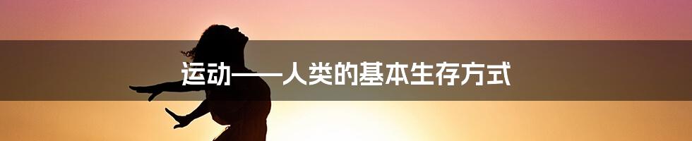 运动——人类的基本生存方式