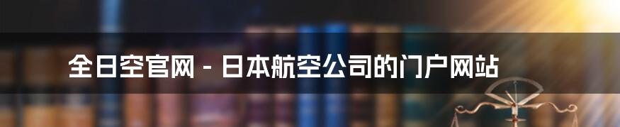 全日空官网 - 日本航空公司的门户网站