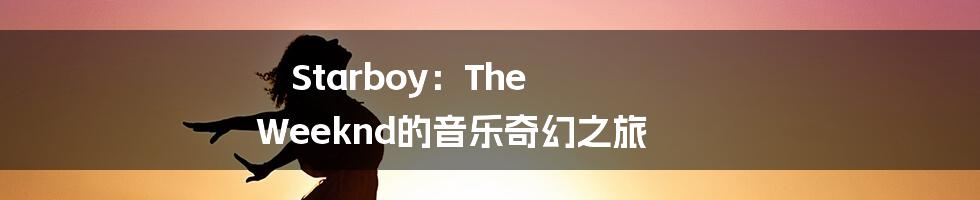 Starboy：The Weeknd的音乐奇幻之旅