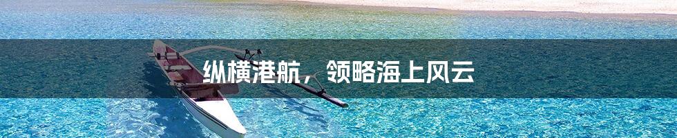 纵横港航，领略海上风云