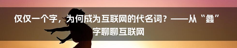 仅仅一个字，为何成为互联网的代名词？——从“蠡”字聊聊互联网