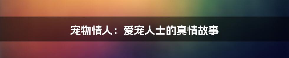 宠物情人：爱宠人士的真情故事