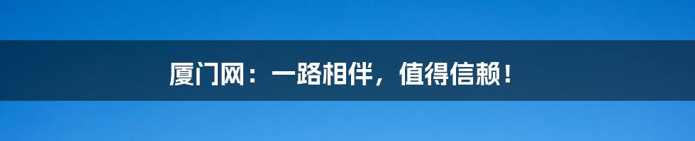 厦门网：一路相伴，值得信赖！