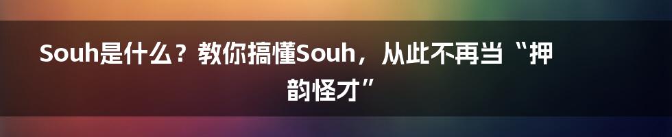 Souh是什么？教你搞懂Souh，从此不再当“押韵怪才”