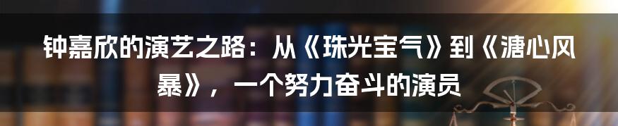 钟嘉欣的演艺之路：从《珠光宝气》到《溏心风暴》，一个努力奋斗的演员