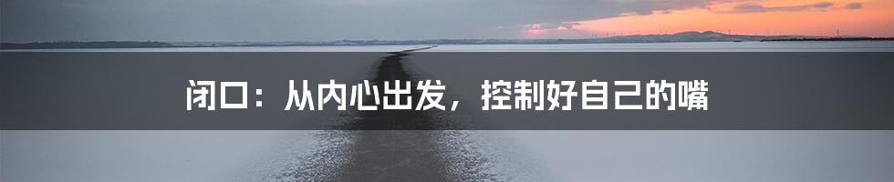 闭口：从内心出发，控制好自己的嘴