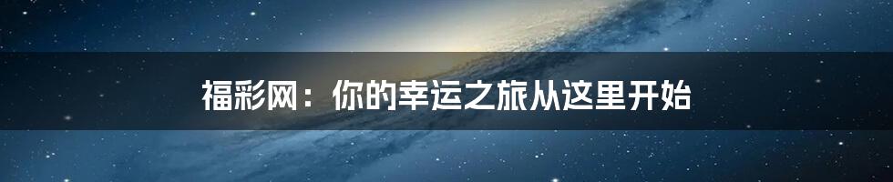 福彩网：你的幸运之旅从这里开始