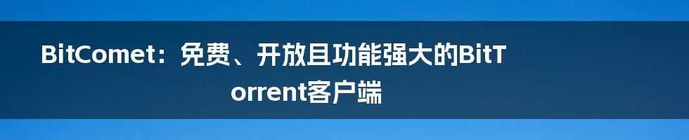 BitComet：免费、开放且功能强大的BitTorrent客户端