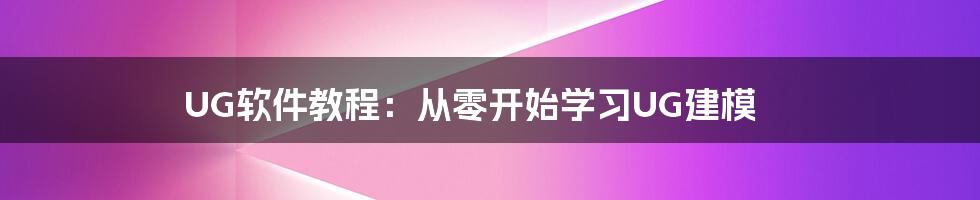 UG软件教程：从零开始学习UG建模