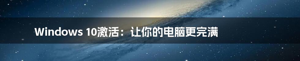 Windows 10激活：让你的电脑更完满