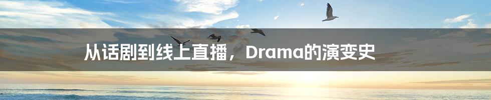 从话剧到线上直播，Drama的演变史