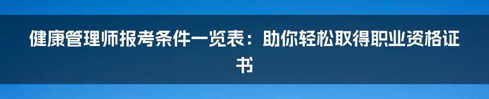 健康管理师报考条件一览表：助你轻松取得职业资格证书