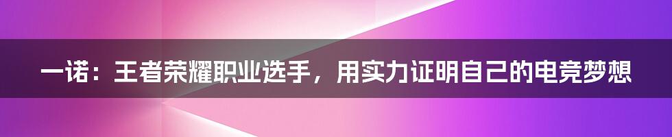 一诺：王者荣耀职业选手，用实力证明自己的电竞梦想