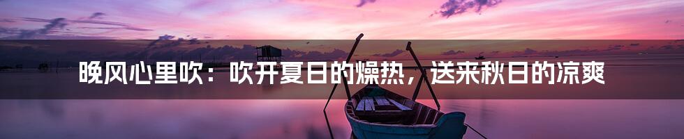 晚风心里吹：吹开夏日的燥热，送来秋日的凉爽