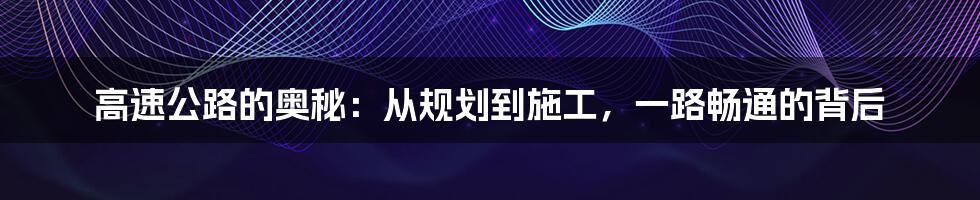 高速公路的奥秘：从规划到施工，一路畅通的背后