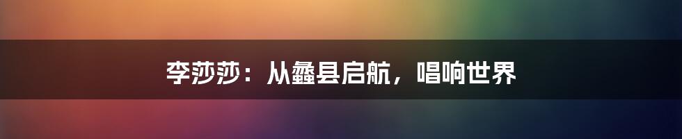 李莎莎：从蠡县启航，唱响世界