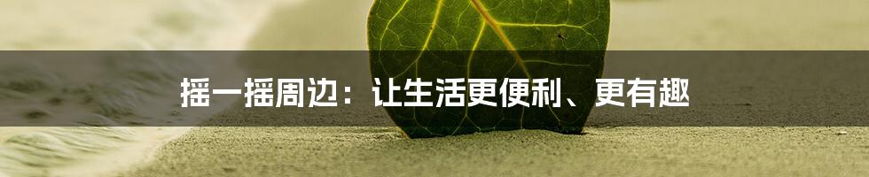 摇一摇周边：让生活更便利、更有趣