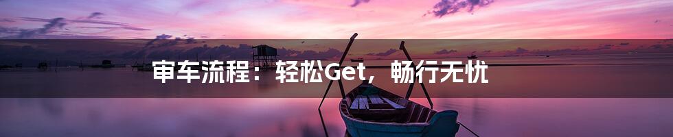 审车流程：轻松Get，畅行无忧