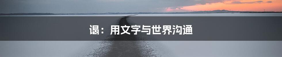 谒：用文字与世界沟通