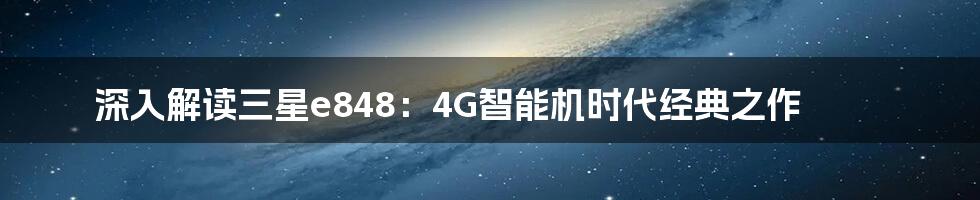 深入解读三星e848：4G智能机时代经典之作